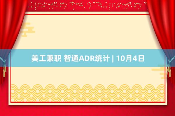 美工兼职 智通ADR统计 | 10月4日